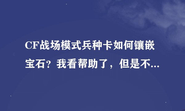 CF战场模式兵种卡如何镶嵌宝石？我看帮助了，但是不懂，咋把宝石拖过去啊？我有一个红宝石。