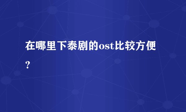在哪里下泰剧的ost比较方便？