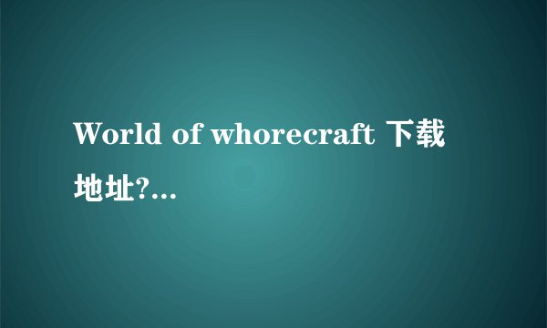World of whorecraft 下载地址?这部电影的迅雷下栽地址？