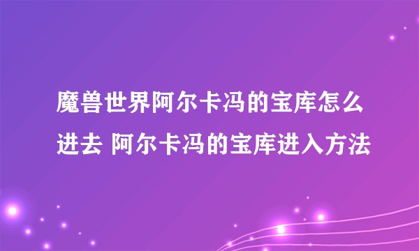 魔兽世界阿尔卡冯的宝库怎么进去 阿尔卡冯的宝库进入方法