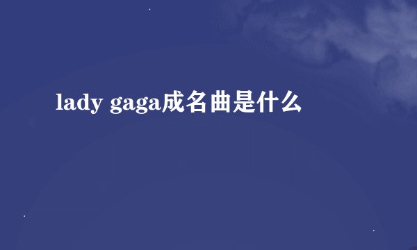 lady gaga成名曲是什么