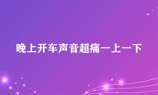 晚上开车声音超痛一上一下
