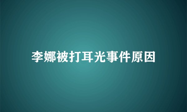 李娜被打耳光事件原因