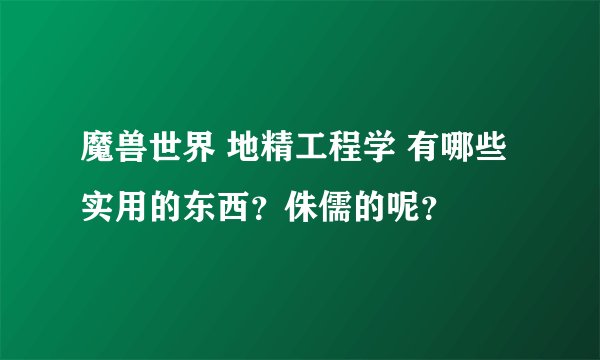 魔兽世界 地精工程学 有哪些实用的东西？侏儒的呢？
