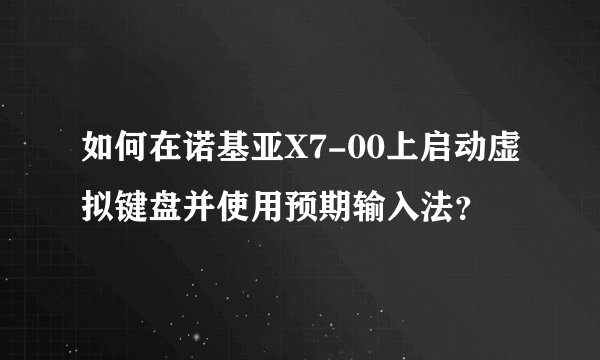 如何在诺基亚X7-00上启动虚拟键盘并使用预期输入法？