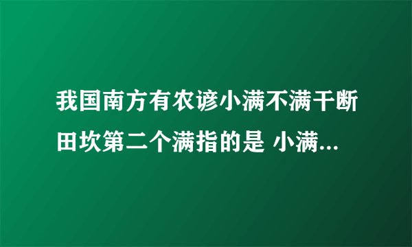 我国南方有农谚小满不满干断田坎第二个满指的是 小满不满干断田坎第二个满指的是