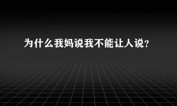 为什么我妈说我不能让人说？