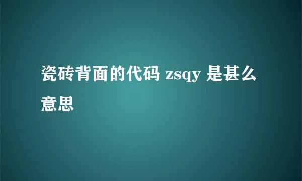 瓷砖背面的代码 zsqy 是甚么意思