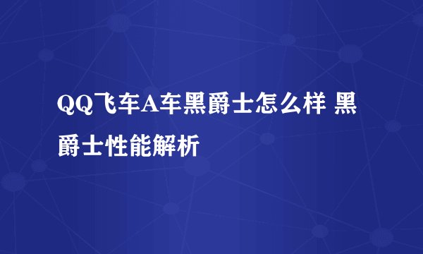 QQ飞车A车黑爵士怎么样 黑爵士性能解析