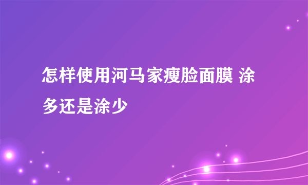 怎样使用河马家瘦脸面膜 涂多还是涂少