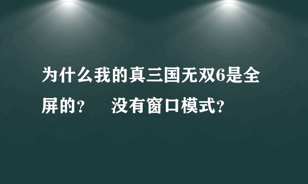为什么我的真三国无双6是全屏的？ 没有窗口模式？