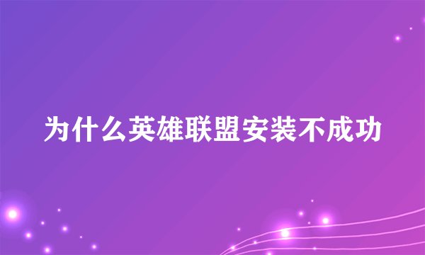 为什么英雄联盟安装不成功