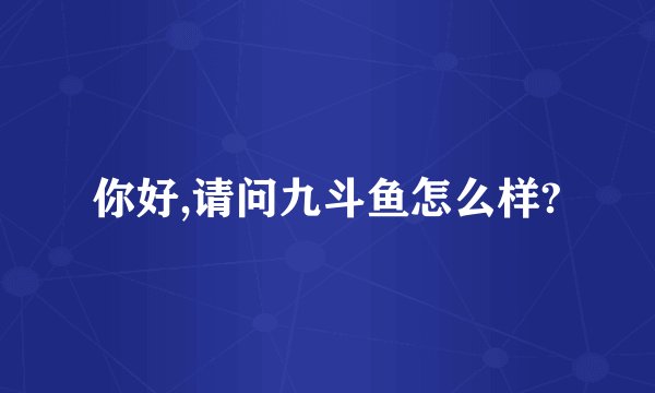 你好,请问九斗鱼怎么样?