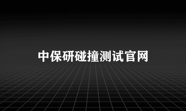 中保研碰撞测试官网