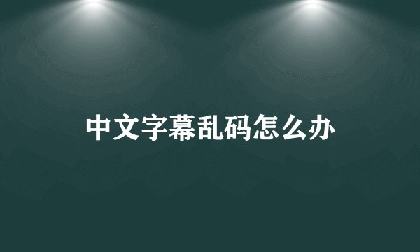 中文字幕乱码怎么办