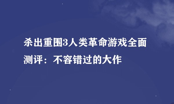 杀出重围3人类革命游戏全面测评：不容错过的大作