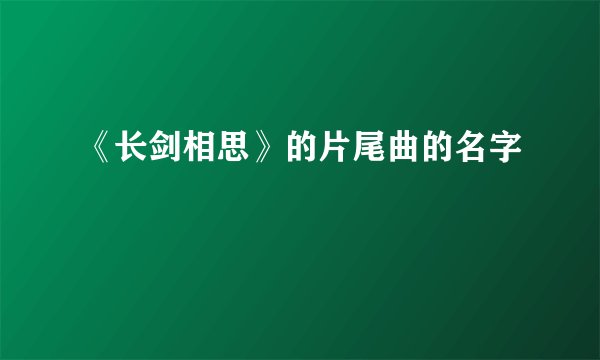 《长剑相思》的片尾曲的名字