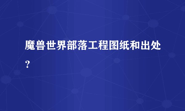 魔兽世界部落工程图纸和出处？
