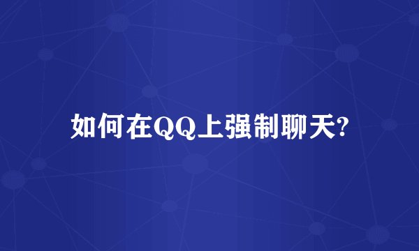 如何在QQ上强制聊天?