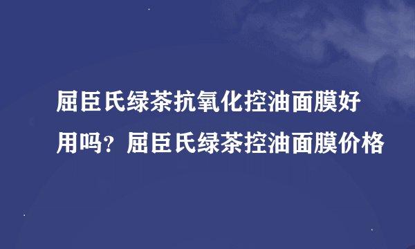 屈臣氏绿茶抗氧化控油面膜好用吗？屈臣氏绿茶控油面膜价格