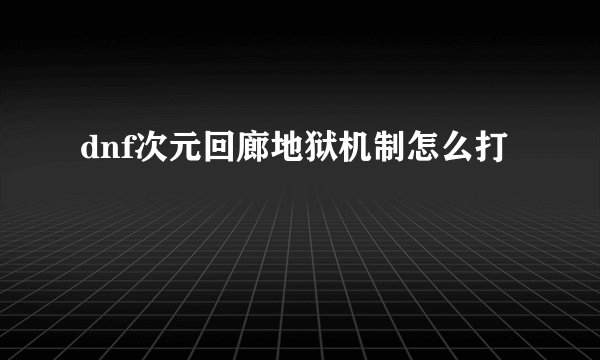 dnf次元回廊地狱机制怎么打