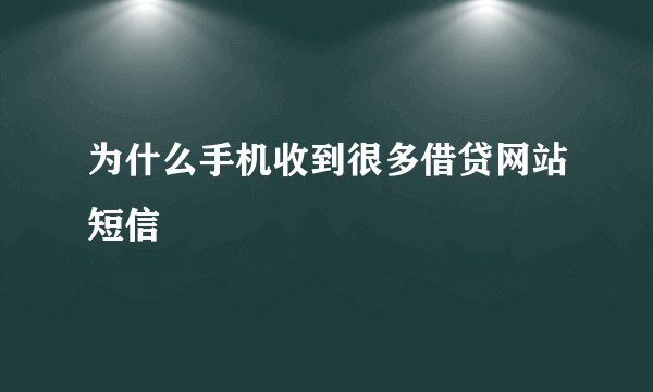 为什么手机收到很多借贷网站短信