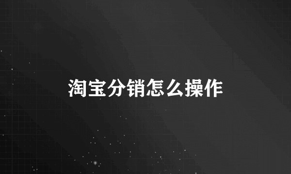 淘宝分销怎么操作