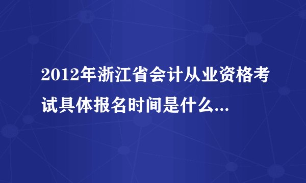2012年浙江省会计从业资格考试具体报名时间是什么时候 ？ 浙江财政厅怎么还不能报名啊？
