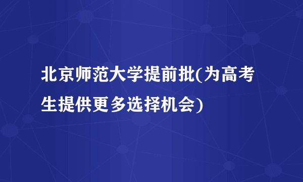 北京师范大学提前批(为高考生提供更多选择机会)