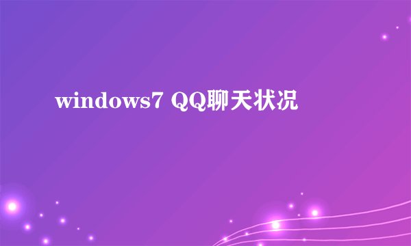 windows7 QQ聊天状况