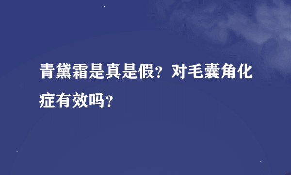 青黛霜是真是假？对毛囊角化症有效吗？