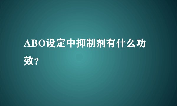 ABO设定中抑制剂有什么功效？