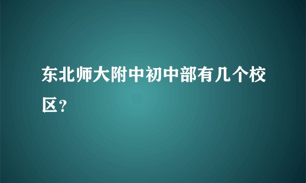 东北师大附中初中部有几个校区？