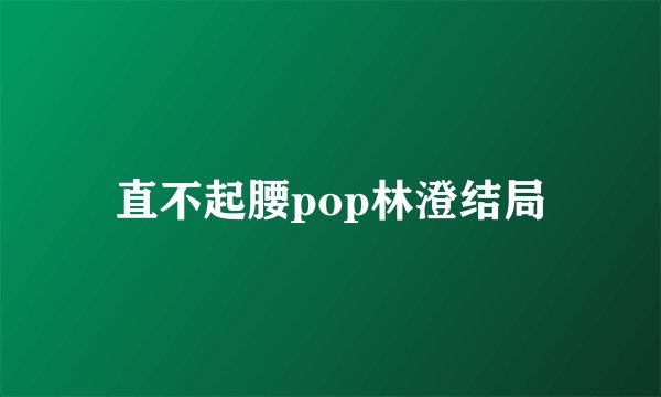 直不起腰pop林澄结局