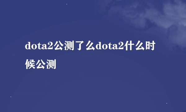 dota2公测了么dota2什么时候公测
