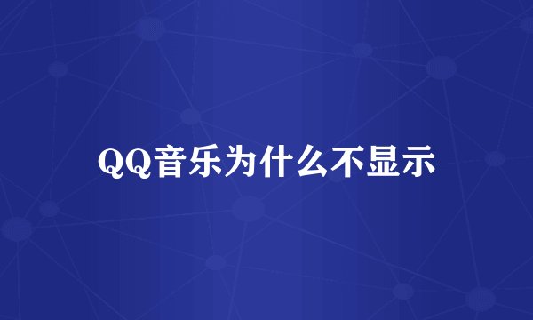 QQ音乐为什么不显示