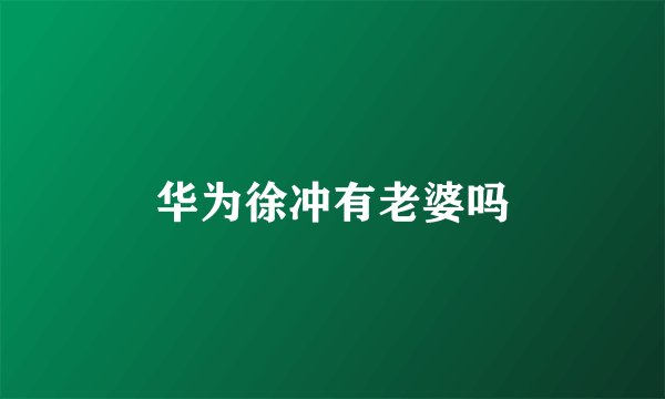 华为徐冲有老婆吗