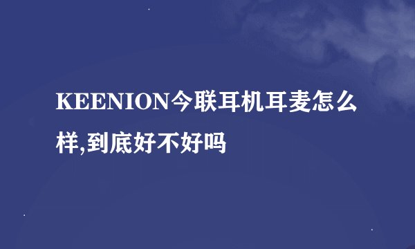KEENION今联耳机耳麦怎么样,到底好不好吗