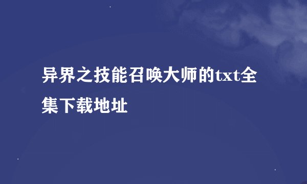 异界之技能召唤大师的txt全集下载地址