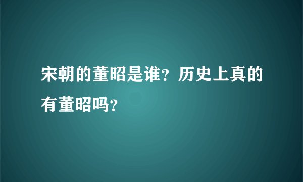 宋朝的董昭是谁？历史上真的有董昭吗？