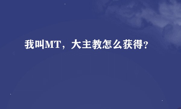 我叫MT，大主教怎么获得？