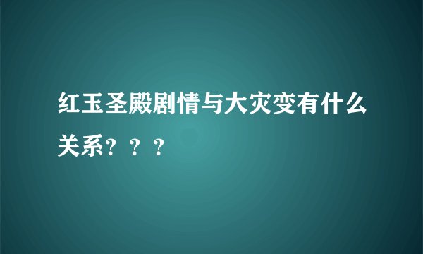 红玉圣殿剧情与大灾变有什么关系？？？