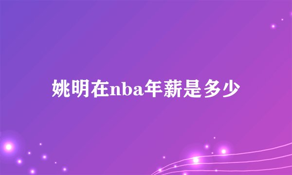 姚明在nba年薪是多少