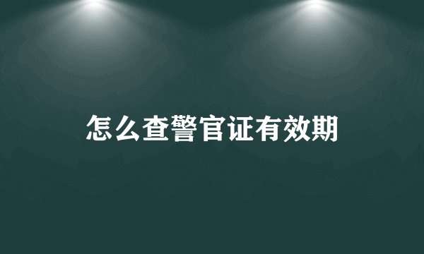 怎么查警官证有效期