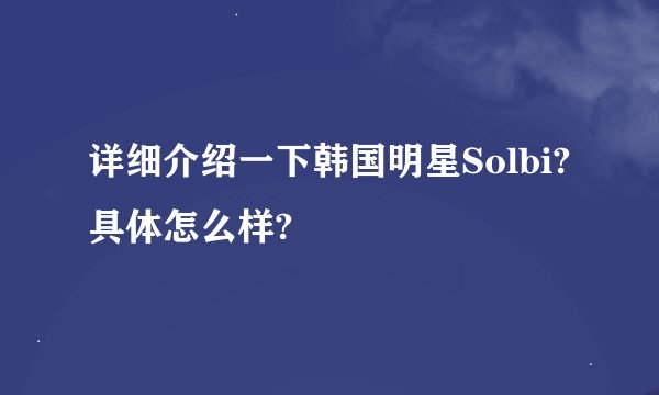 详细介绍一下韩国明星Solbi?具体怎么样?