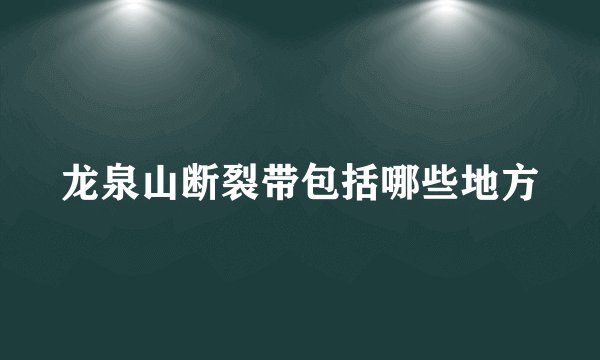 龙泉山断裂带包括哪些地方