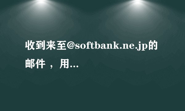 收到来至@softbank.ne.jp的邮件 ，用很多信箱回复总是被退回。。 请问国内信箱如何给@softbank.ne.jp发邮