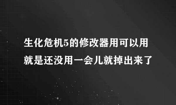 生化危机5的修改器用可以用就是还没用一会儿就掉出来了