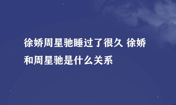 徐娇周星驰睡过了很久 徐娇和周星驰是什么关系