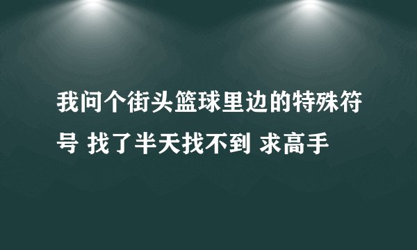 我问个街头篮球里边的特殊符号 找了半天找不到 求高手
